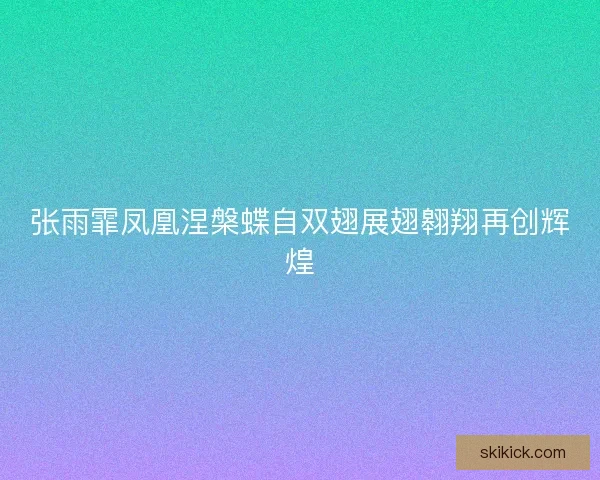 张雨霏凤凰涅槃蝶自双翅展翅翱翔再创辉煌
