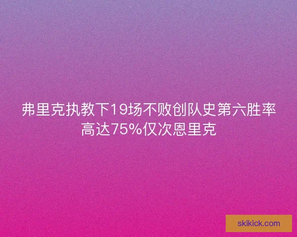 弗里克执教下19场不败创队史第六胜率高达75%仅次恩里克