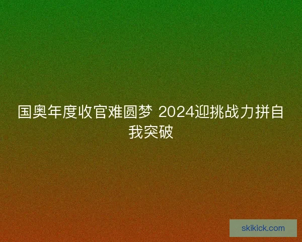 国奥年度收官难圆梦 2024迎挑战力拼自我突破